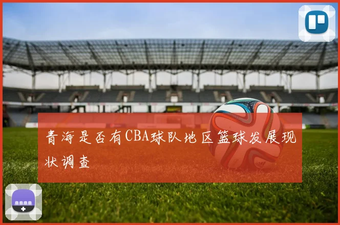 青海是否有CBA球队地区篮球发展现状调查