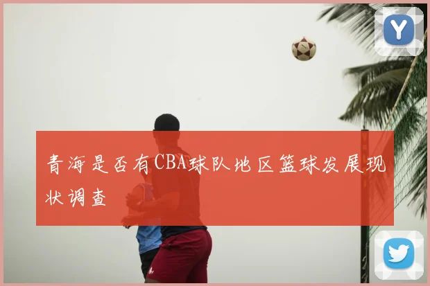 青海是否有CBA球队地区篮球发展现状调查