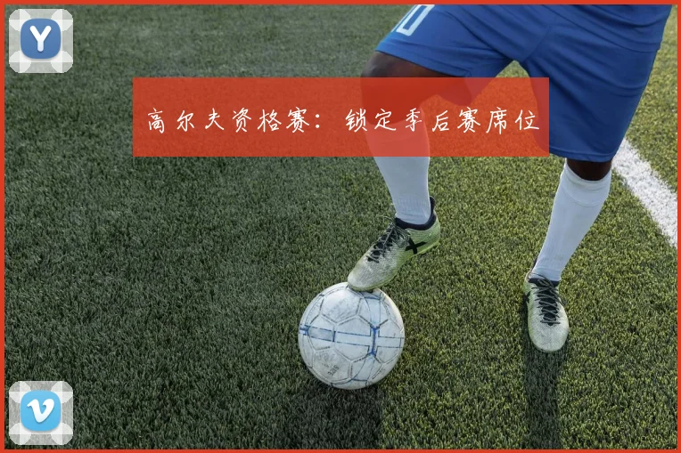 高尔夫资格赛：锁定季后赛席位