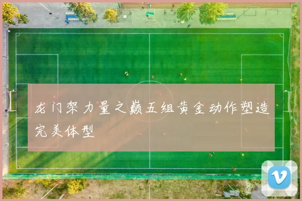 龙门架力量之巅五组黄金动作塑造完美体型